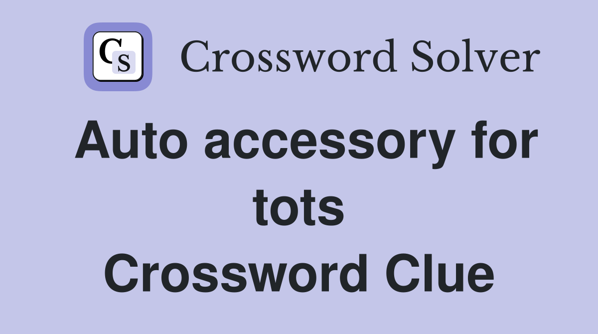 Auto accessory for tots Crossword Clue