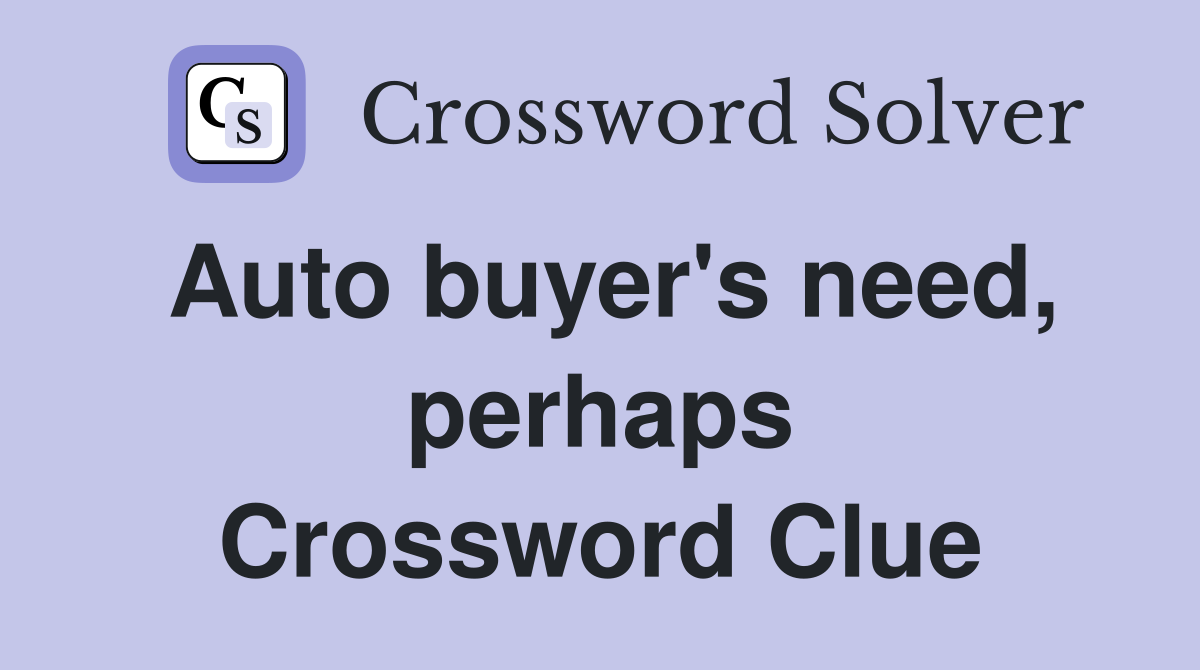 Auto buyer's need, perhaps Crossword Clue
