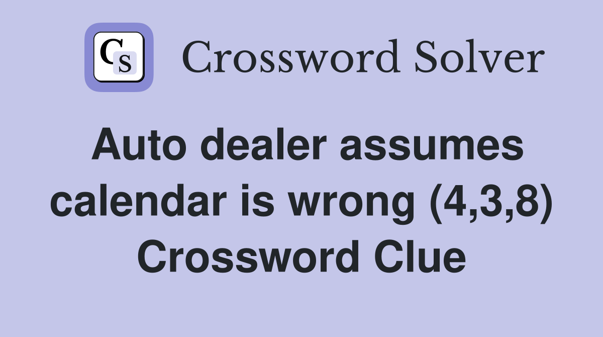 Auto dealer assumes calendar is wrong (4,3,8) Crossword Clue