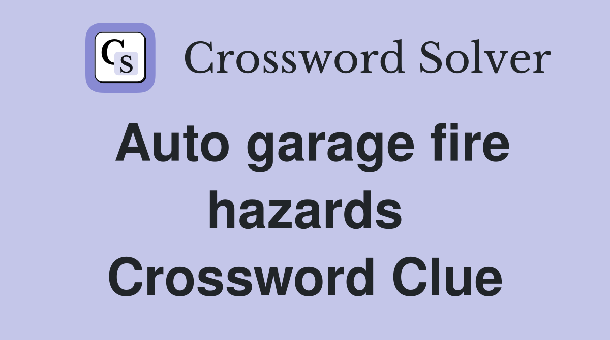 Auto garage fire hazards Crossword Clue