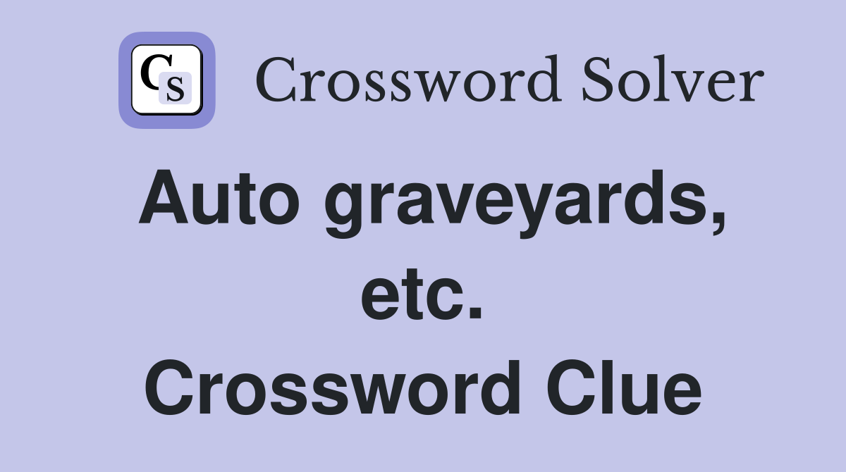 Auto graveyards, etc. Crossword Clue