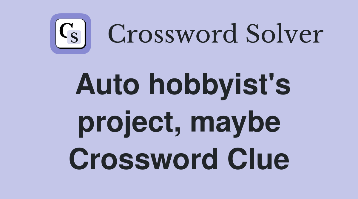 Auto hobbyist's project, maybe Crossword Clue