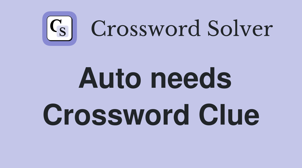 Auto needs Crossword Clue