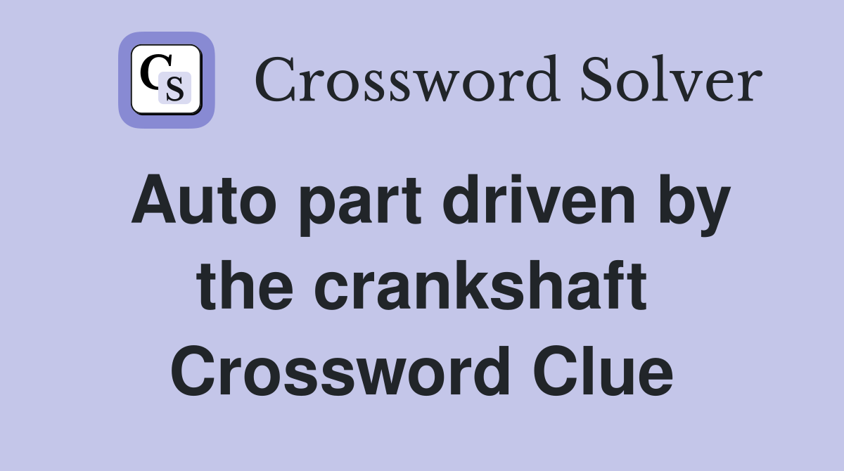 Auto part driven by the crankshaft Crossword Clue
