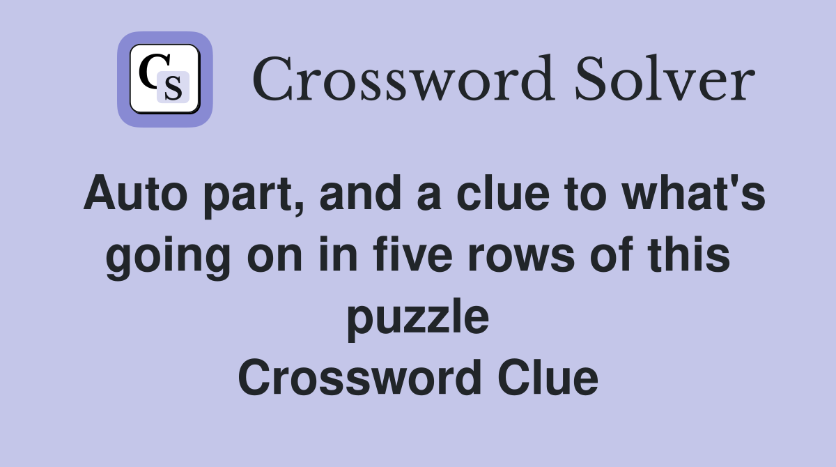 Auto part, and a clue to what's going on in five rows of this puzzle Crossword Clue