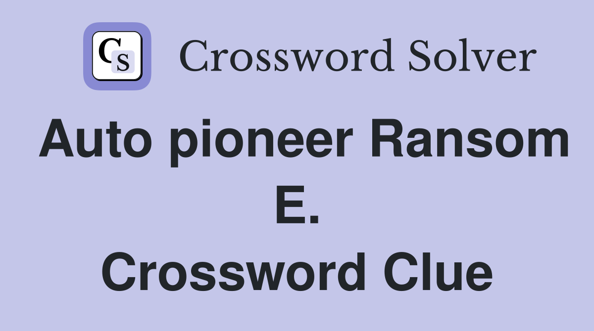 Auto pioneer Ransom E. Crossword Clue