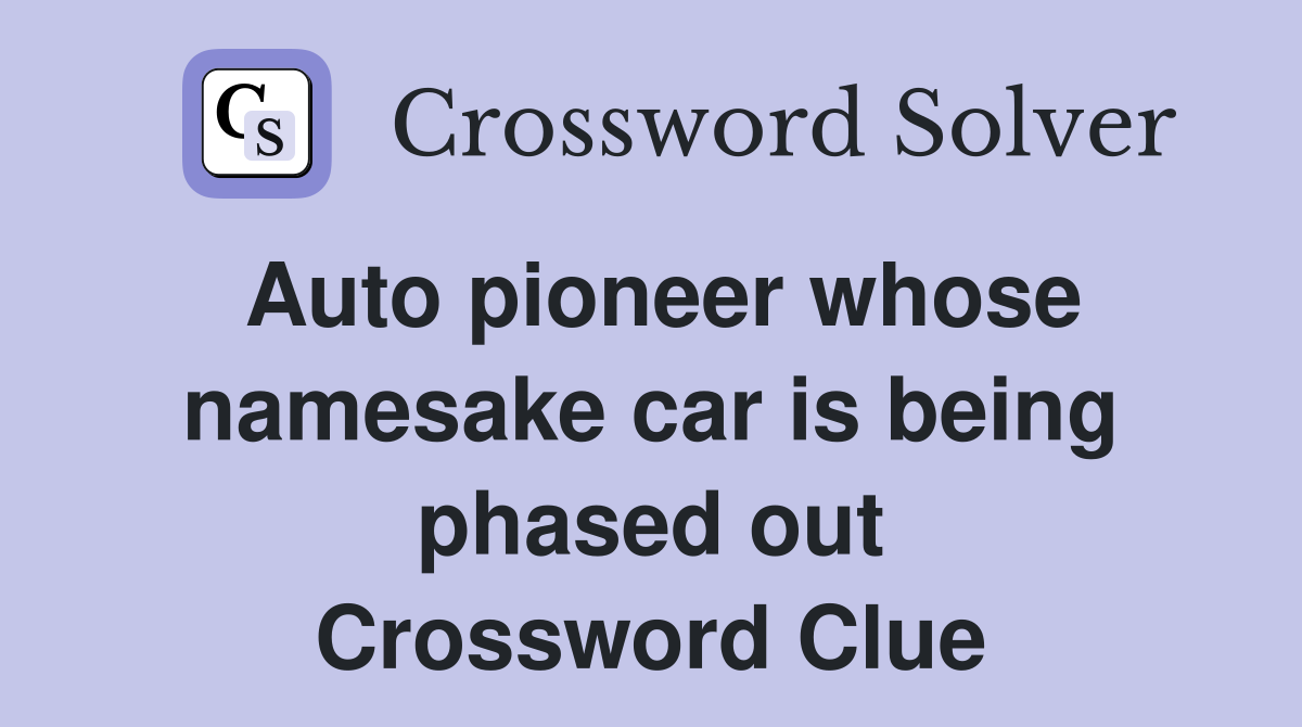 Auto pioneer whose namesake car is being phased out Crossword Clue