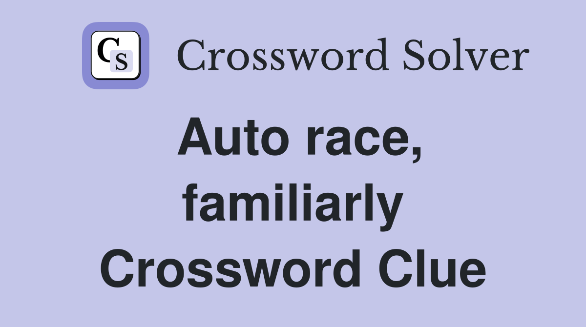 Auto race, familiarly Crossword Clue