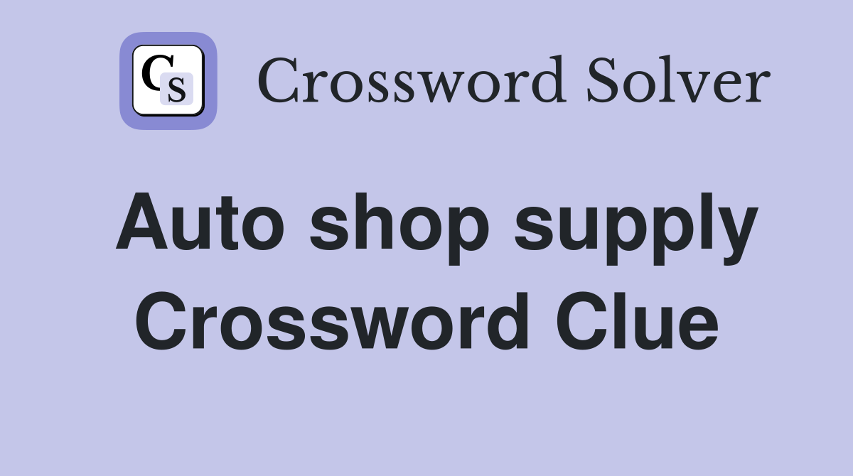 Auto shop supply Crossword Clue