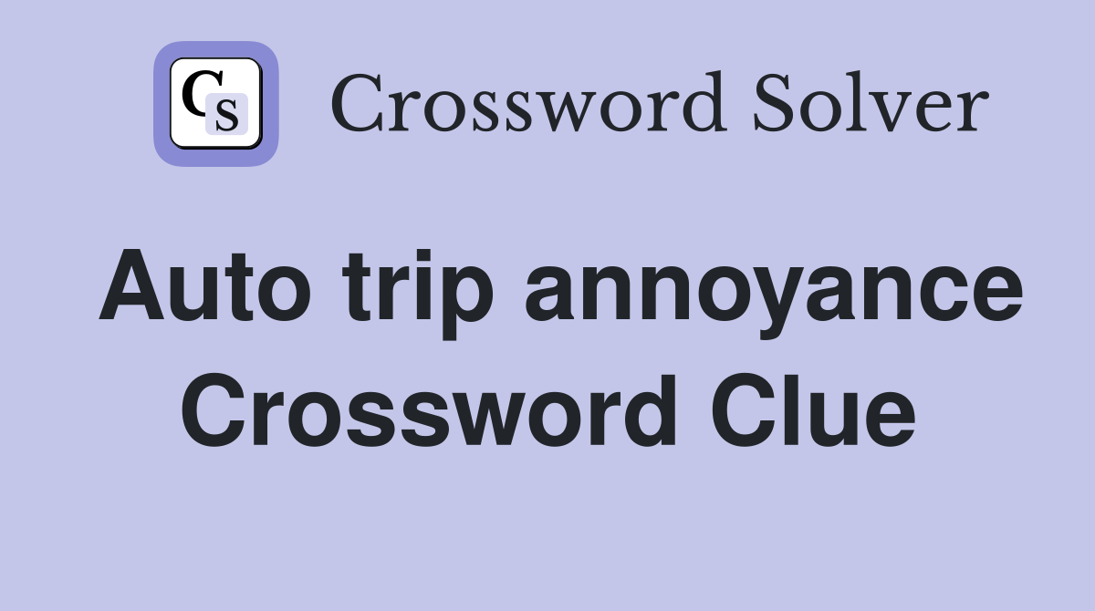Auto trip annoyance Crossword Clue