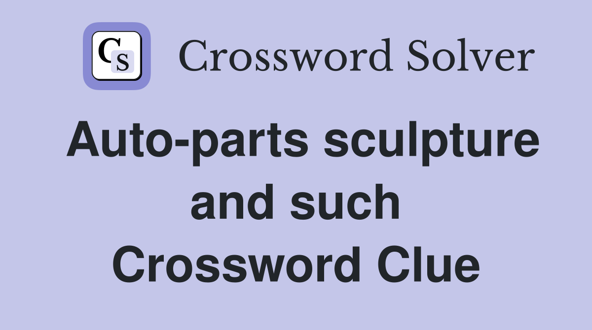 Auto-parts sculpture and such Crossword Clue