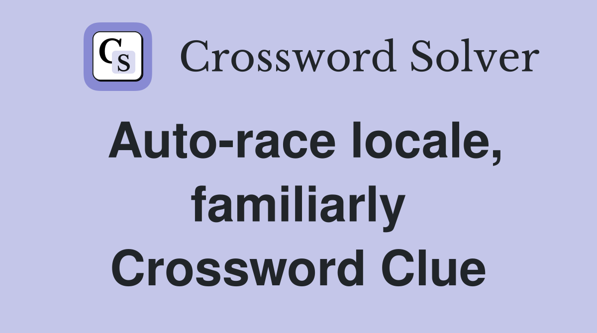 Auto-race locale, familiarly Crossword Clue