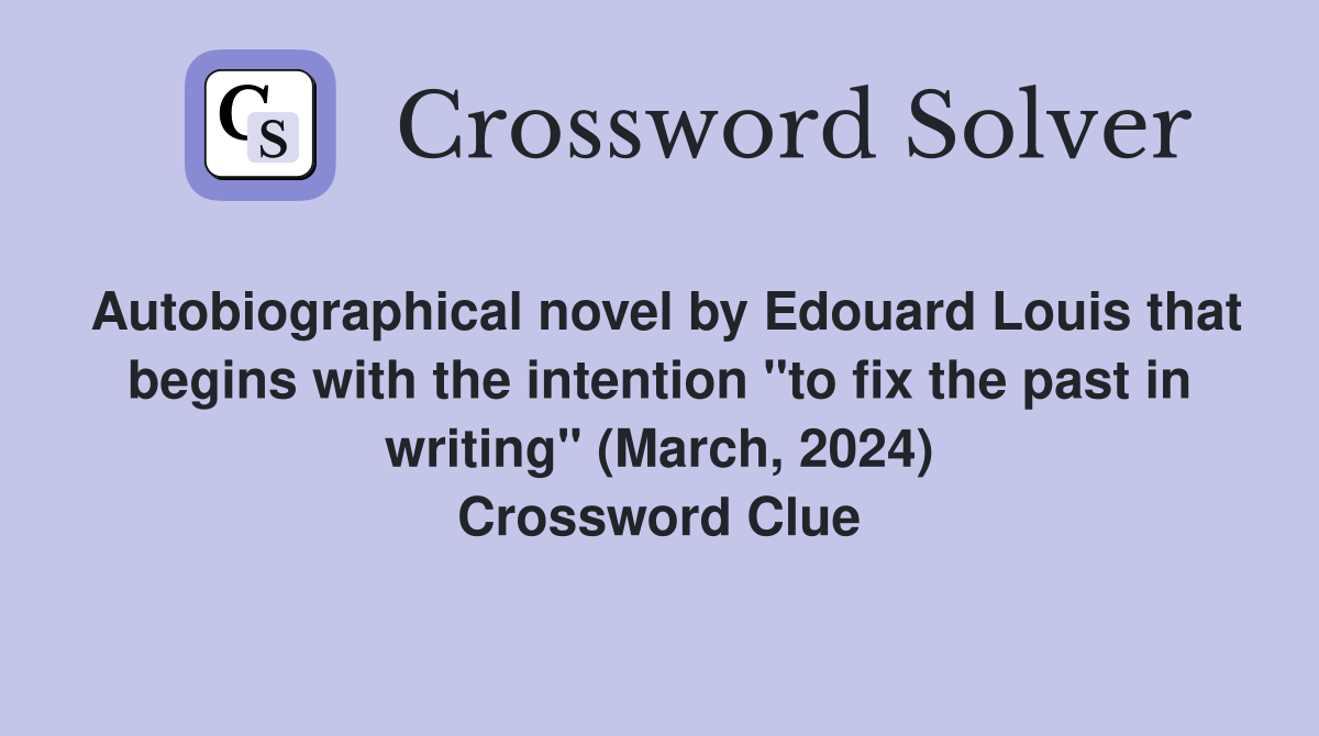 Autobiographical novel by Edouard Louis that begins with the intention "to fix the past in writing" (March, 2024) Crossword Clue