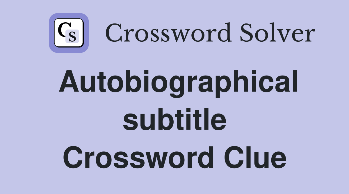 Autobiographical subtitle Crossword Clue