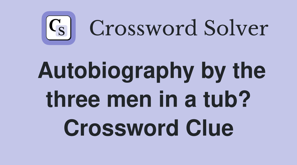 Autobiography by the three men in a tub? Crossword Clue