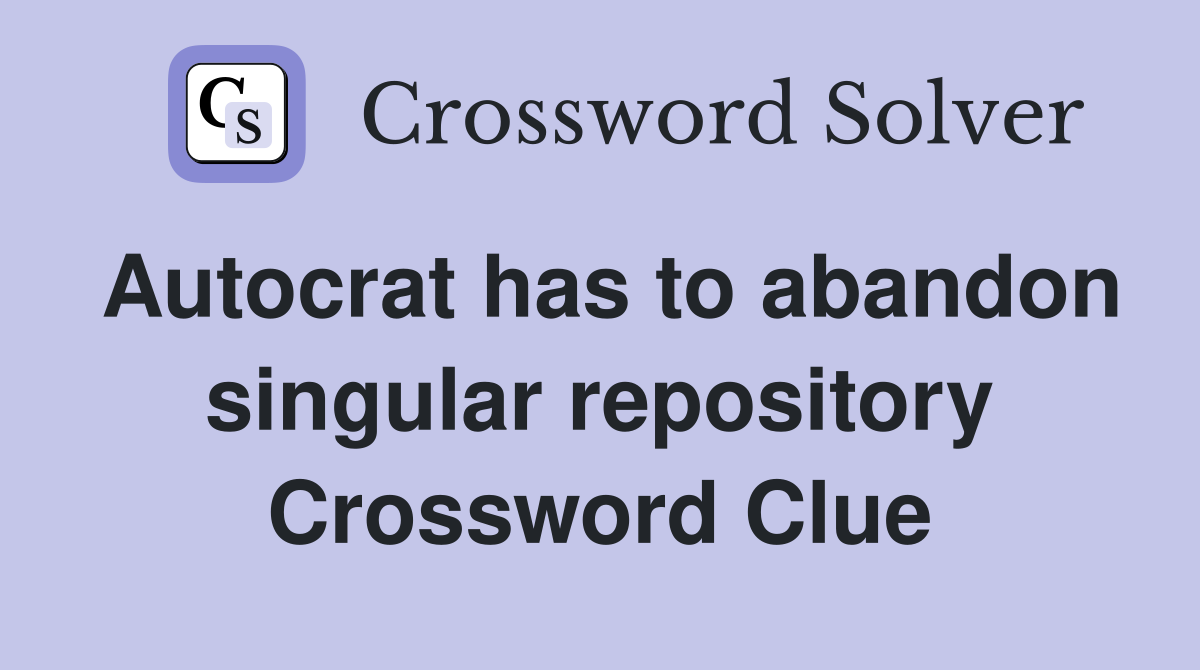 Autocrat has to abandon singular repository Crossword Clue