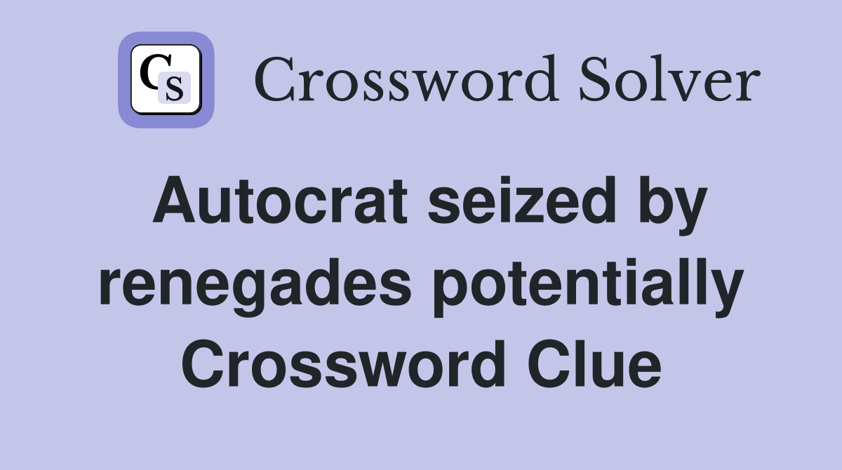 Autocrat seized by renegades potentially Crossword Clue
