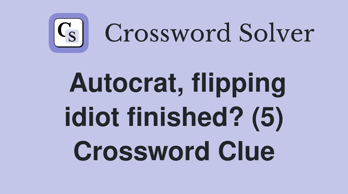 Autocrat, flipping idiot finished? (5) Crossword Clue