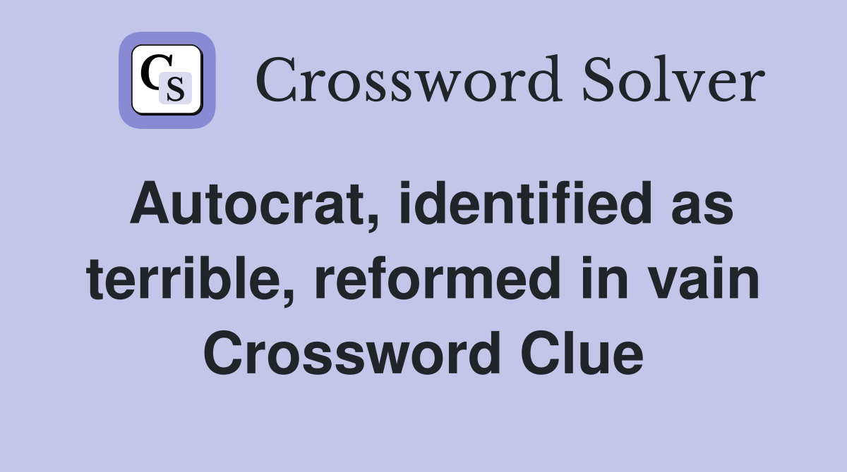 Autocrat, identified as terrible, reformed in vain Crossword Clue