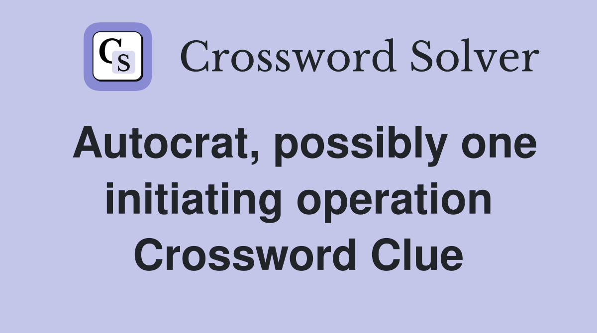 Autocrat, possibly one initiating operation Crossword Clue