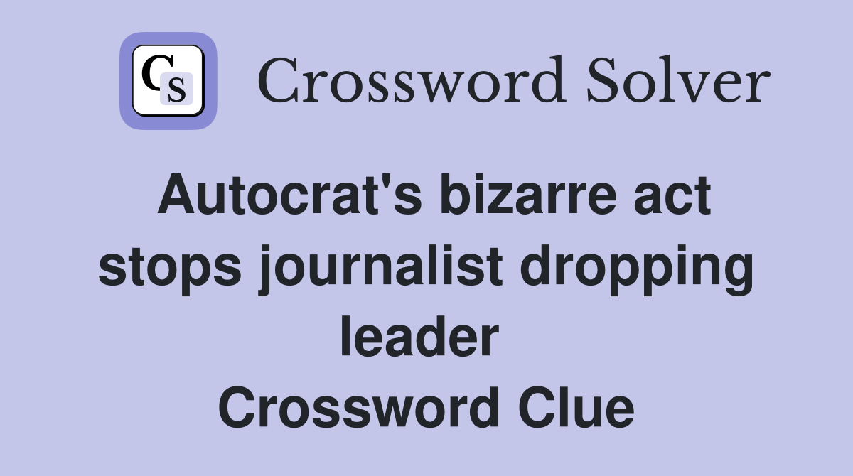 Autocrat's bizarre act stops journalist dropping leader  Crossword Clue