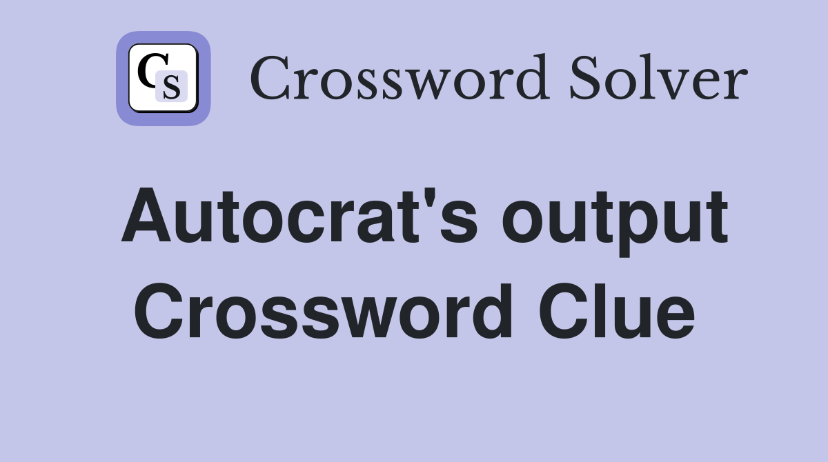 Autocrat's output Crossword Clue