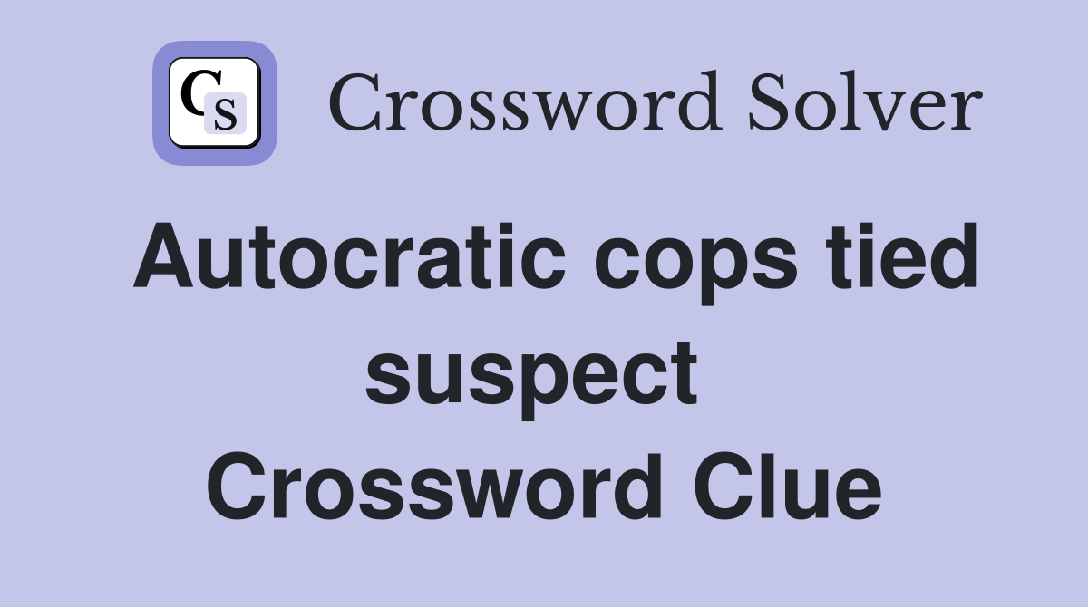 Autocratic cops tied suspect  Crossword Clue