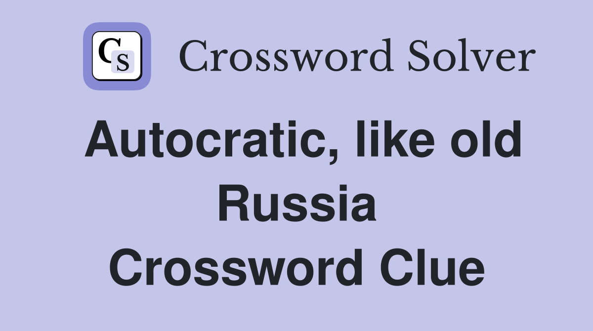 Autocratic, like old Russia Crossword Clue