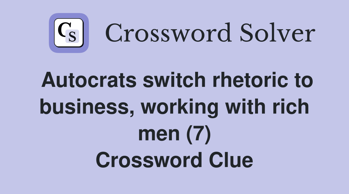 Autocrats switch rhetoric to business, working with rich men (7) Crossword Clue