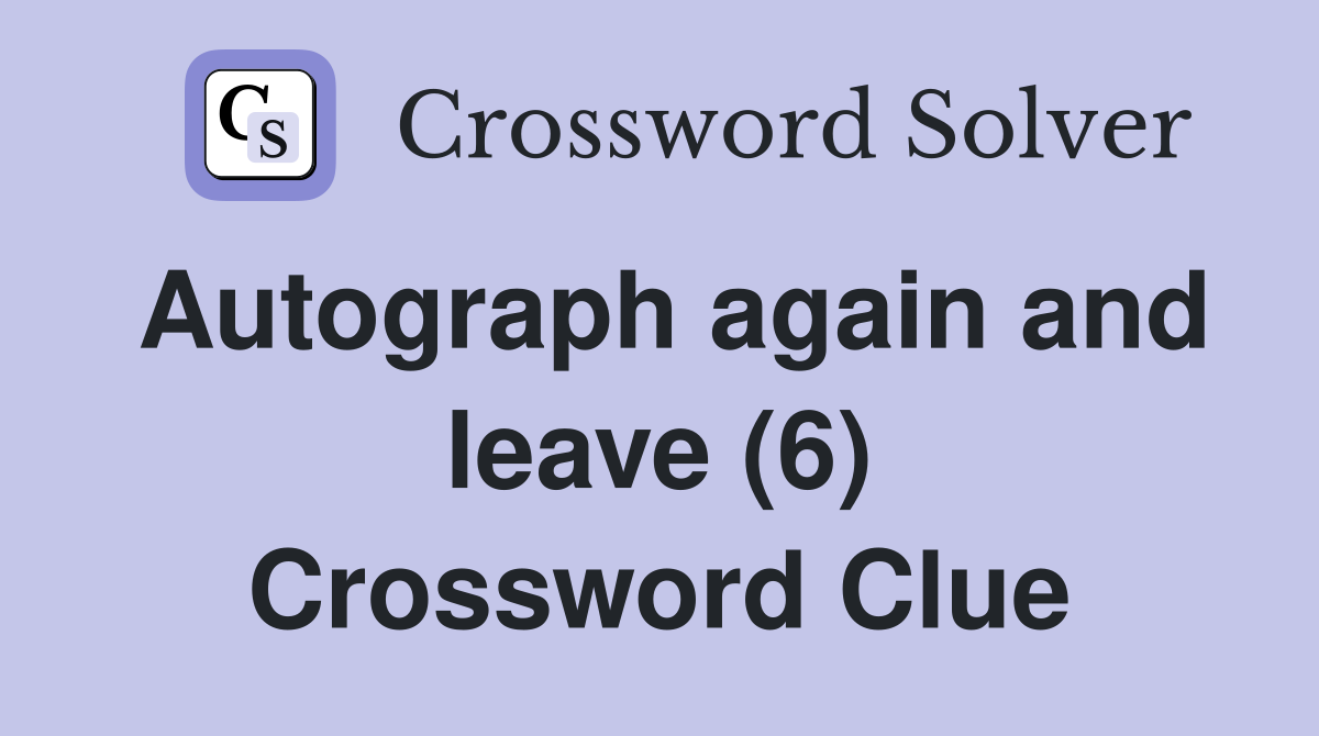 Autograph again and leave (6) Crossword Clue