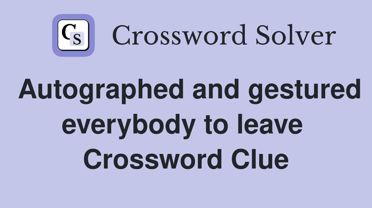 Autographed and gestured everybody to leave  Crossword Clue