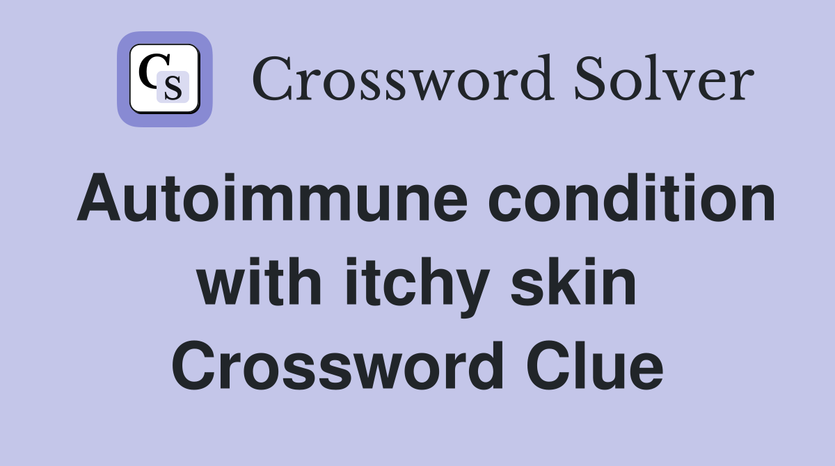 Autoimmune condition with itchy skin Crossword Clue