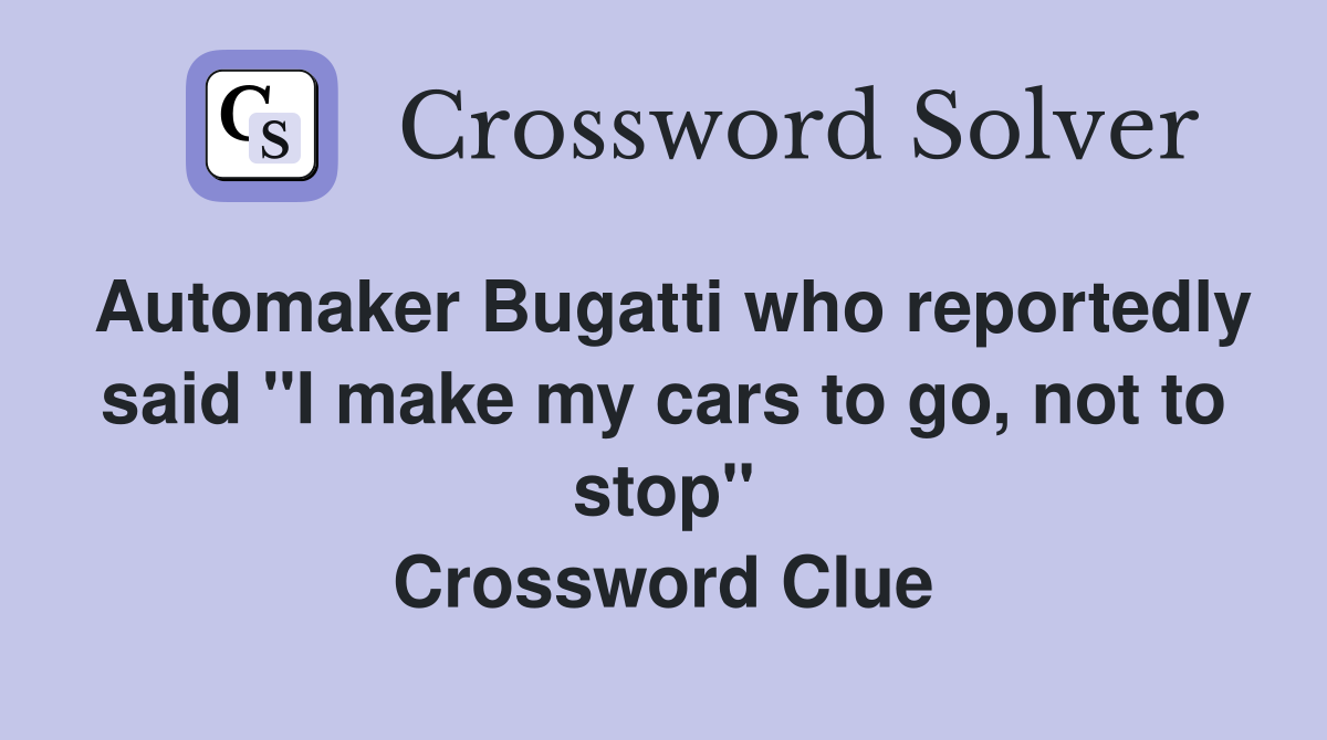 Automaker Bugatti who reportedly said "I make my cars to go, not to stop" Crossword Clue