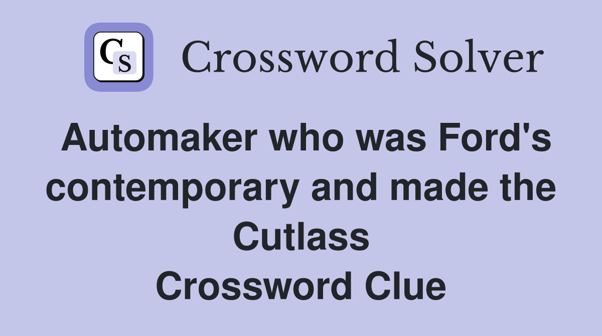 Automaker who was Ford's contemporary and made the Cutlass Crossword Clue
