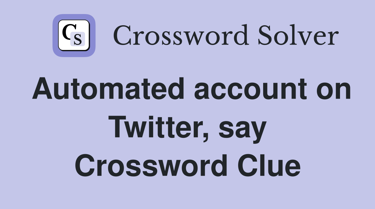 Automated account on Twitter, say Crossword Clue