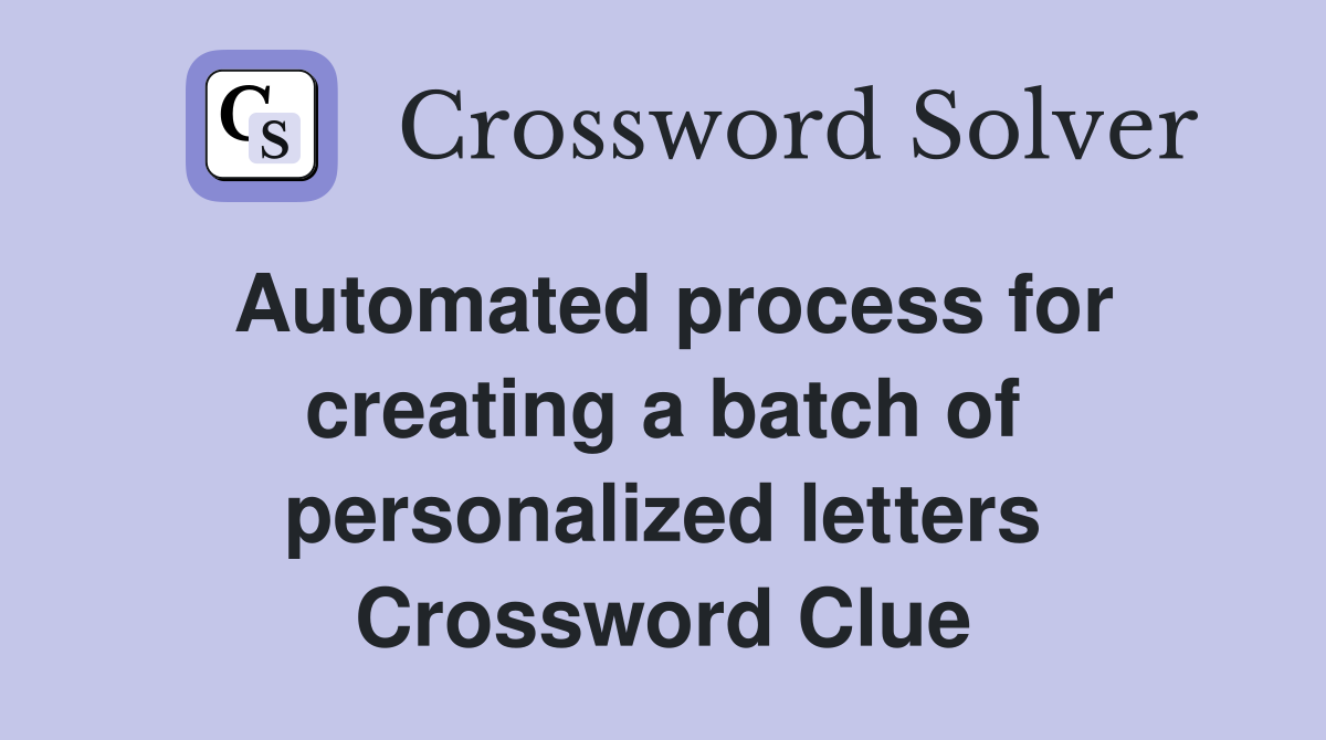 Automated process for creating a batch of personalized letters Crossword Clue