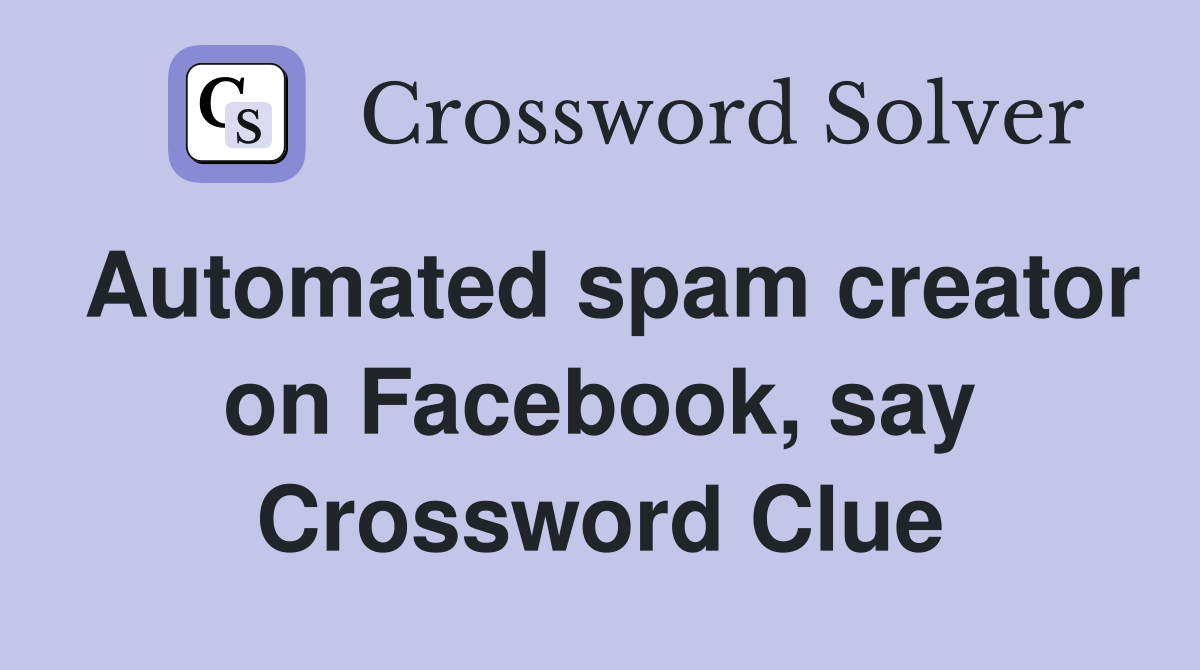 Automated spam creator on Facebook, say Crossword Clue