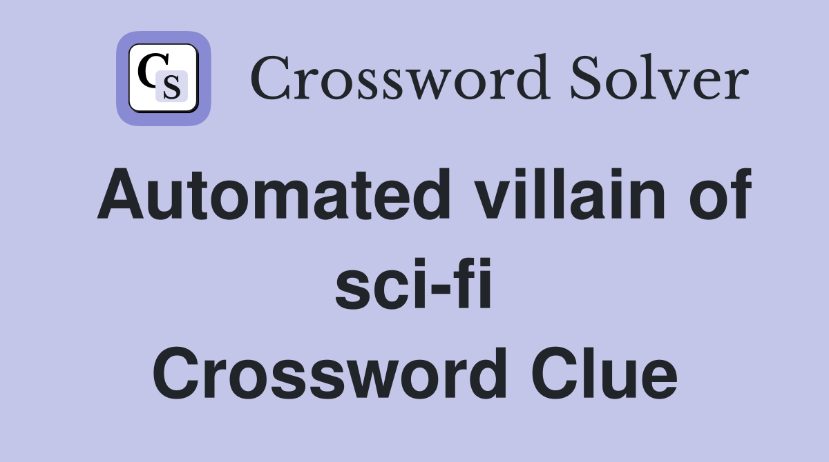 Automated villain of sci-fi Crossword Clue