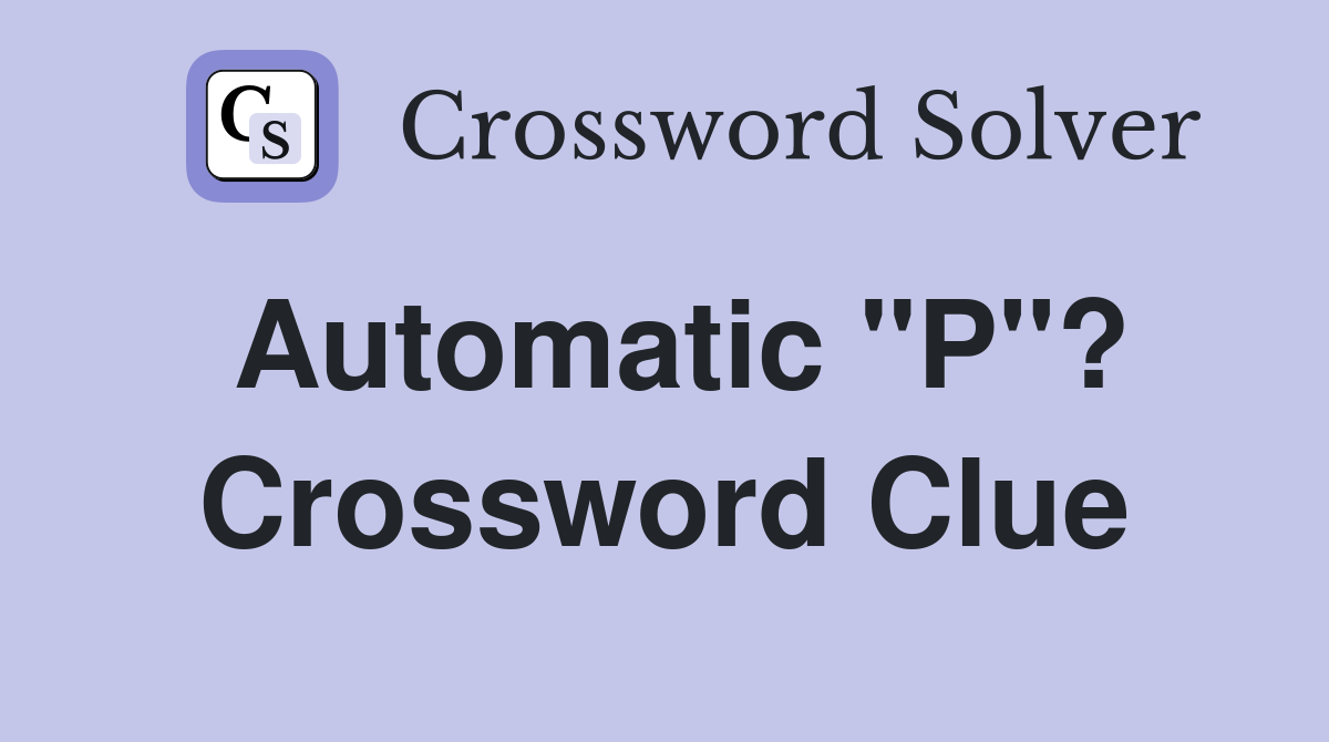 Automatic "P"? Crossword Clue