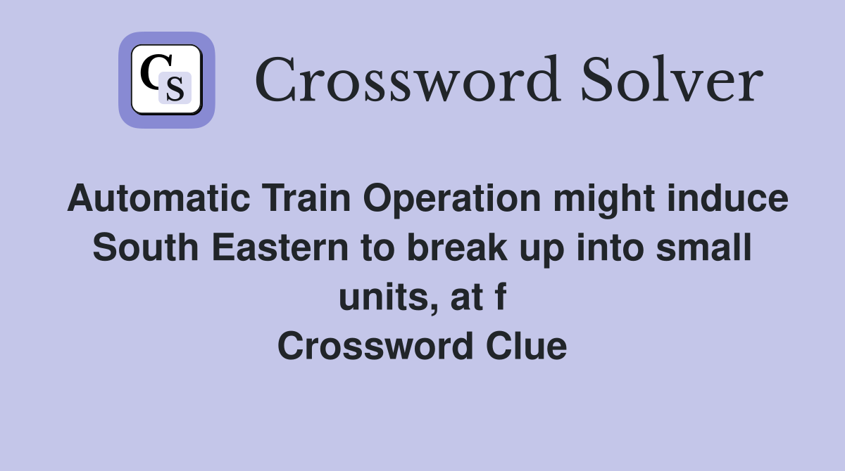 Automatic Train Operation might induce South Eastern to break up into small units, at f Crossword Clue