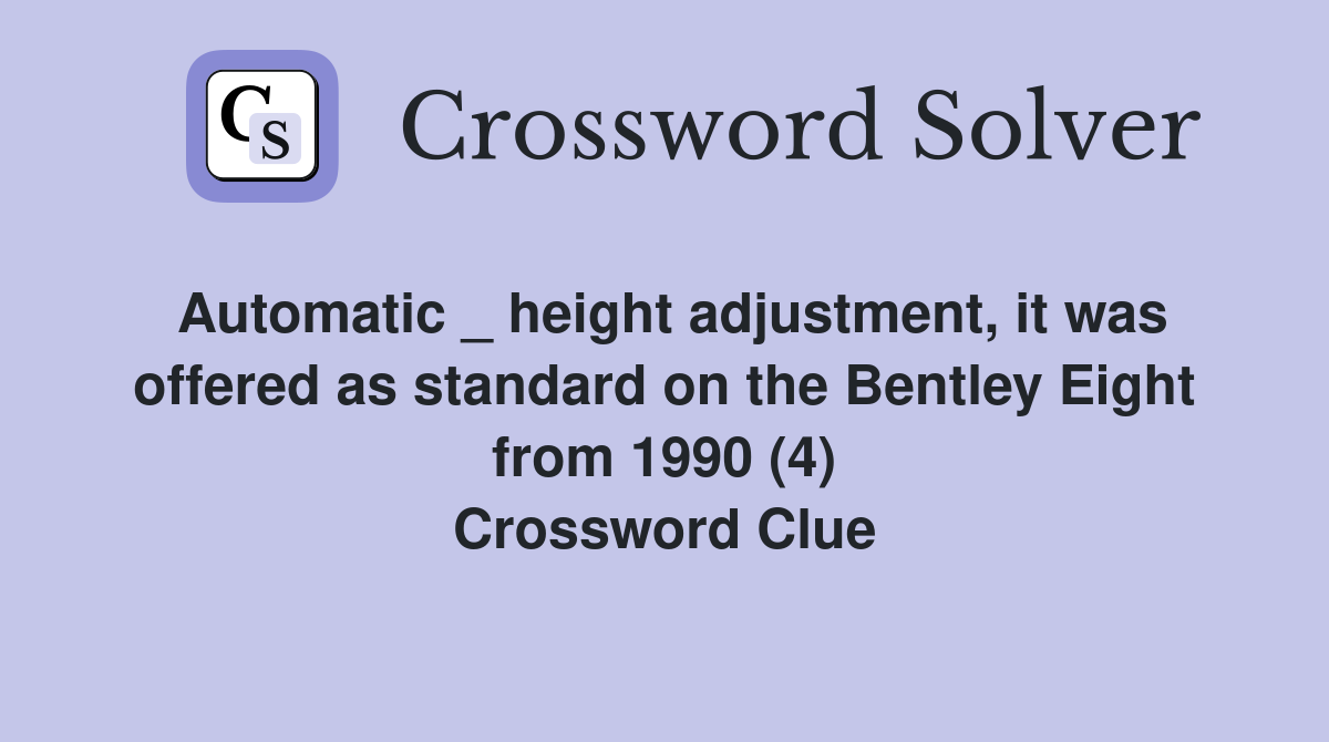 Automatic _ height adjustment, it was offered as standard on the Bentley Eight from 1990 (4) Crossword Clue