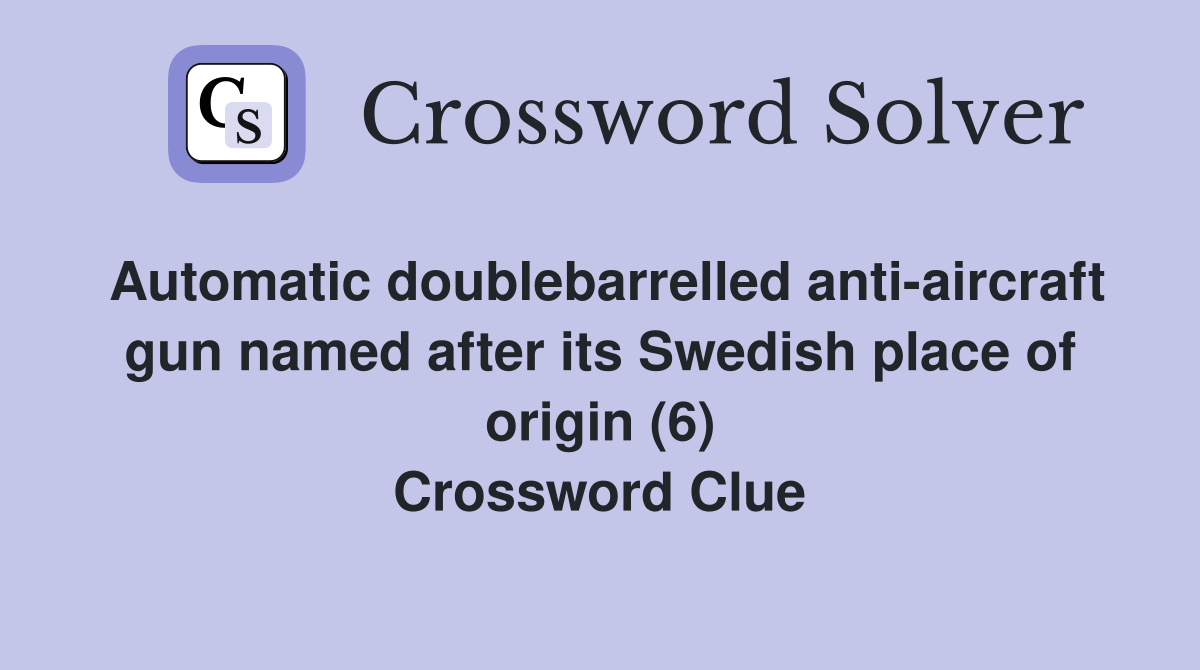 Automatic doublebarrelled anti-aircraft gun named after its Swedish place of origin (6) Crossword Clue