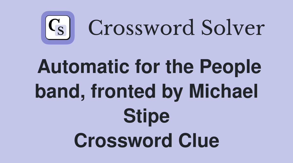Automatic for the People band, fronted by Michael Stipe Crossword Clue