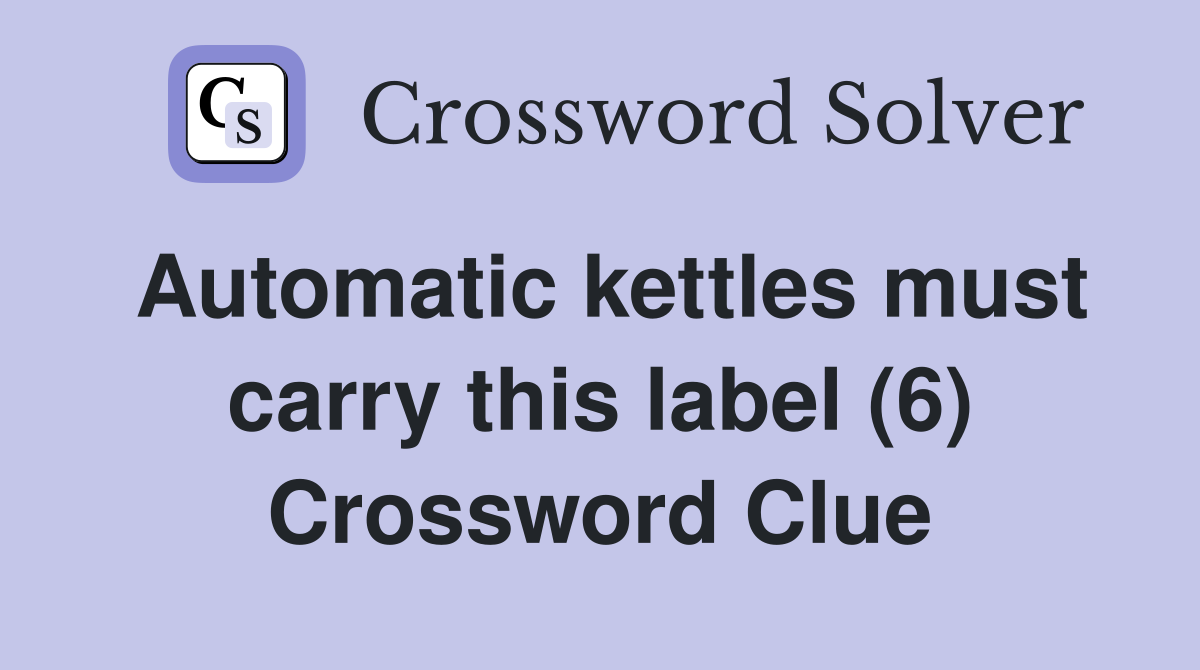 Automatic kettles must carry this label (6) Crossword Clue