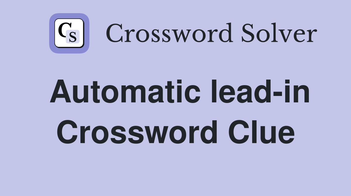 Automatic lead-in Crossword Clue