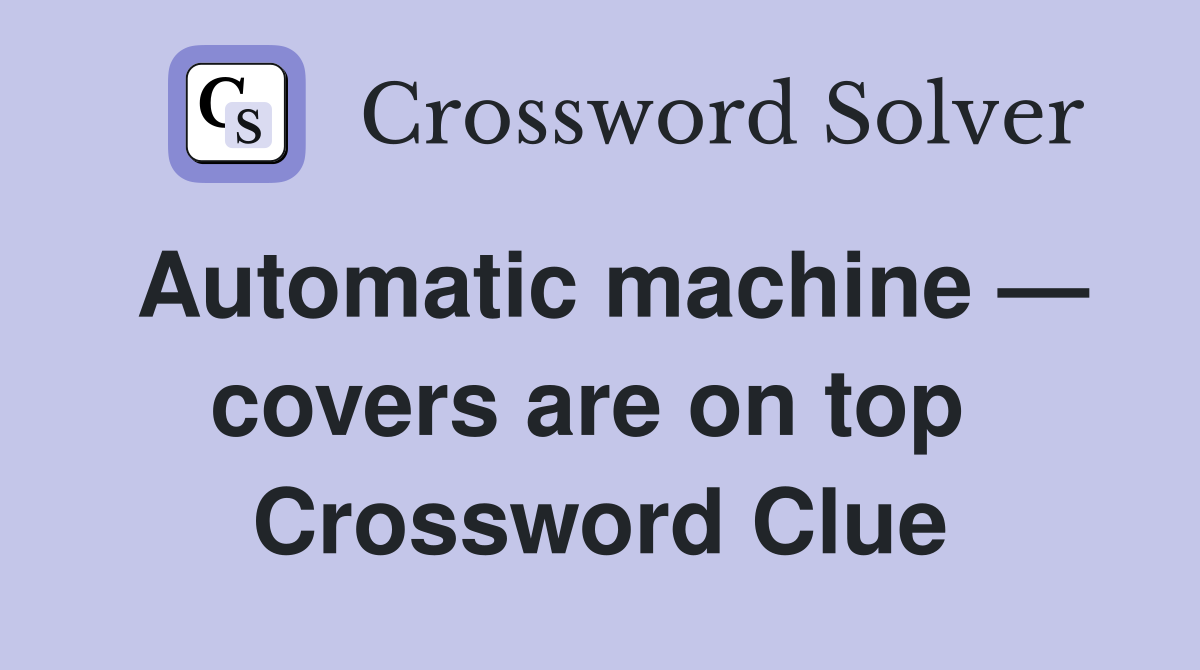 Automatic machine — covers are on top  Crossword Clue
