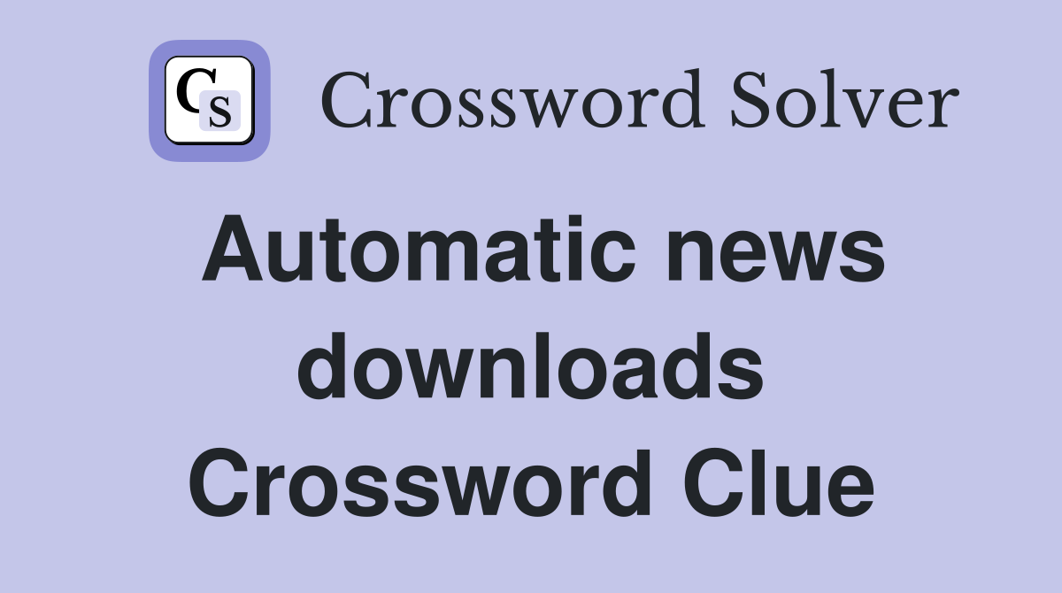 Automatic news downloads Crossword Clue