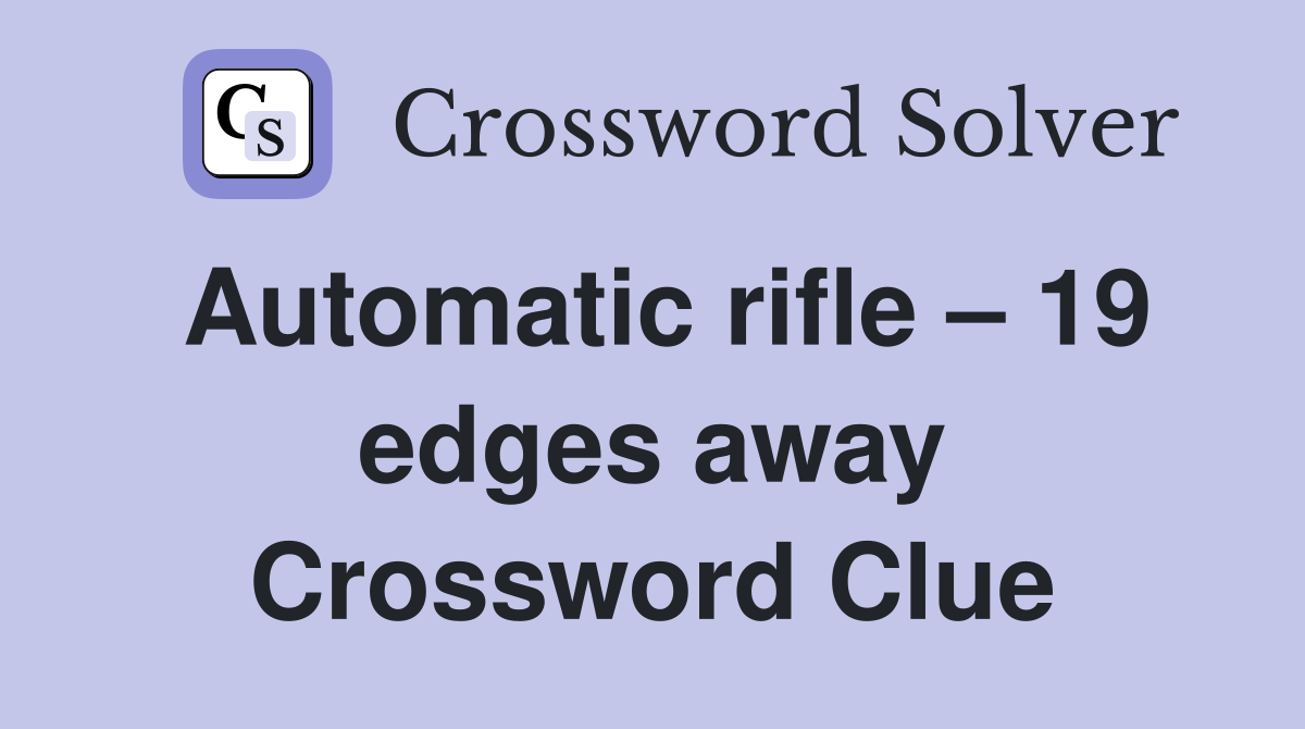 Automatic rifle – 19 edges away Crossword Clue