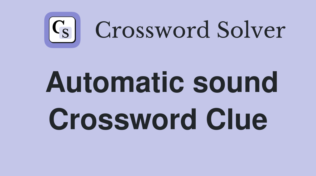 Automatic sound Crossword Clue