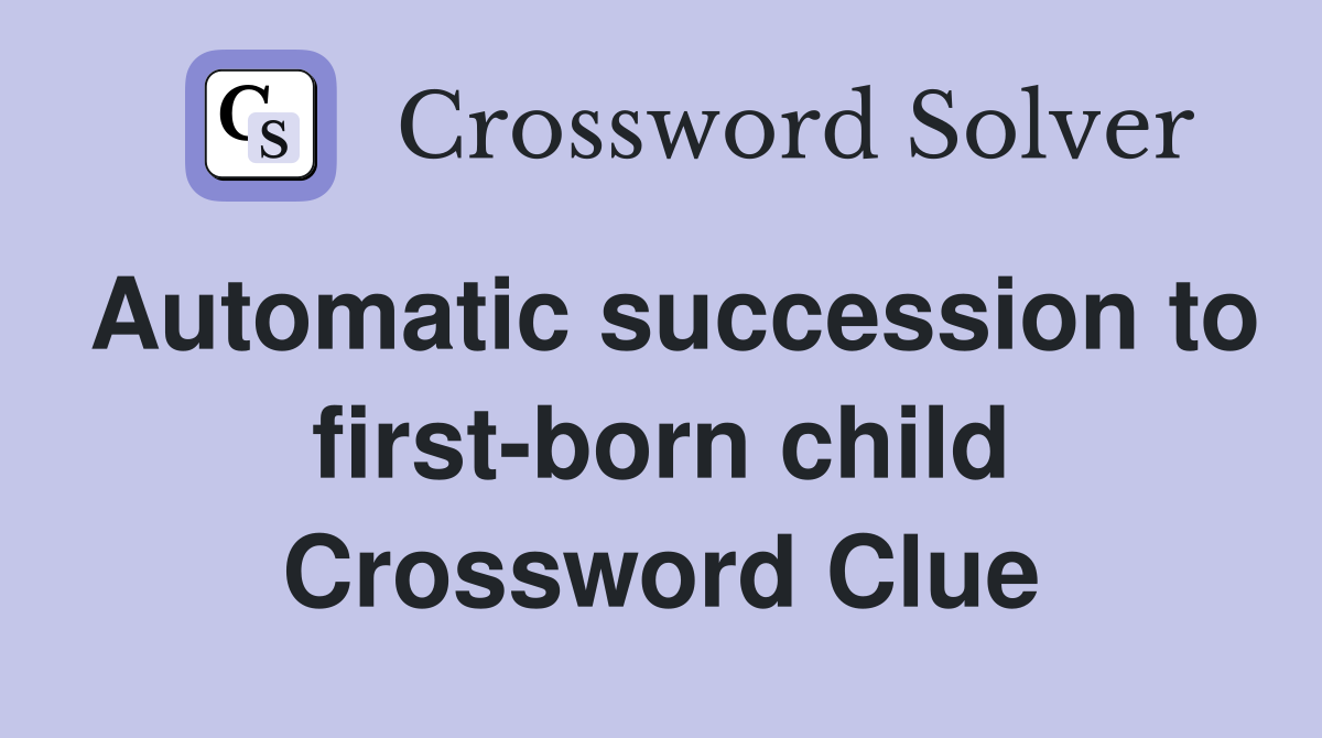 Automatic succession to first-born child Crossword Clue